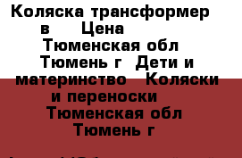 Коляска трансформер 3 в 1 › Цена ­ 18 000 - Тюменская обл., Тюмень г. Дети и материнство » Коляски и переноски   . Тюменская обл.,Тюмень г.